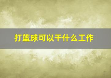 打篮球可以干什么工作