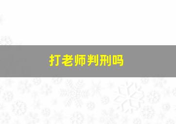 打老师判刑吗