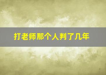 打老师那个人判了几年