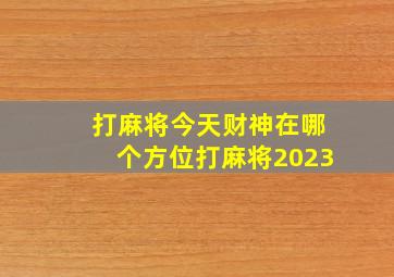 打麻将今天财神在哪个方位打麻将2023