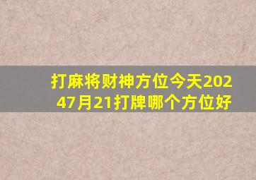 打麻将财神方位今天20247月21打牌哪个方位好