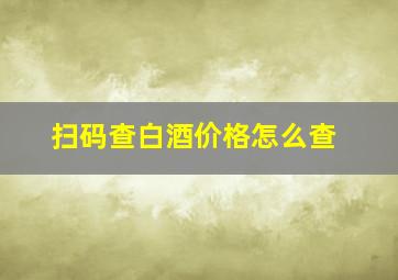 扫码查白酒价格怎么查