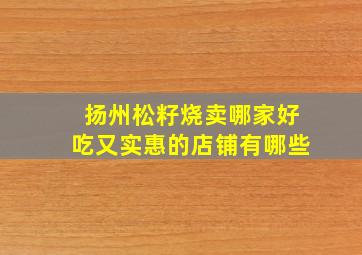 扬州松籽烧卖哪家好吃又实惠的店铺有哪些