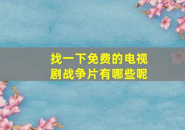 找一下免费的电视剧战争片有哪些呢