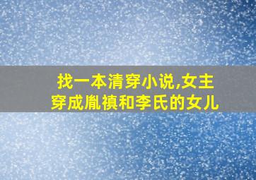 找一本清穿小说,女主穿成胤禛和李氏的女儿