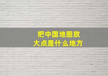 把中国地图放大点是什么地方