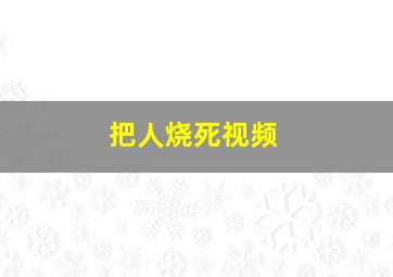 把人烧死视频