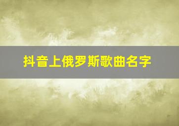 抖音上俄罗斯歌曲名字