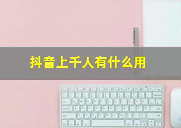 抖音上千人有什么用