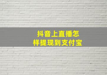 抖音上直播怎样提现到支付宝