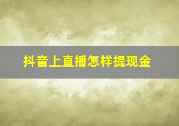 抖音上直播怎样提现金