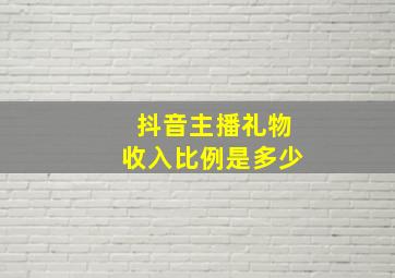 抖音主播礼物收入比例是多少