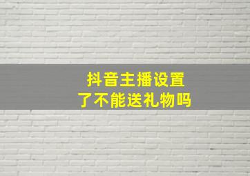 抖音主播设置了不能送礼物吗