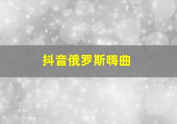 抖音俄罗斯嗨曲