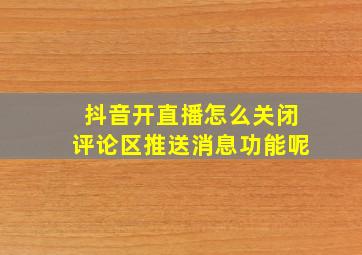 抖音开直播怎么关闭评论区推送消息功能呢