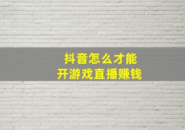 抖音怎么才能开游戏直播赚钱