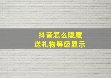 抖音怎么隐藏送礼物等级显示