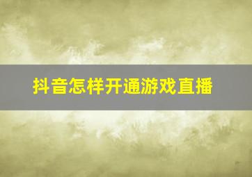 抖音怎样开通游戏直播