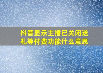 抖音显示主播已关闭送礼等付费功能什么意思