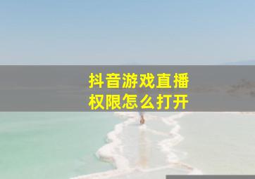 抖音游戏直播权限怎么打开