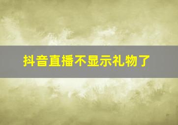 抖音直播不显示礼物了