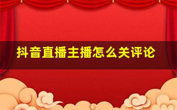 抖音直播主播怎么关评论