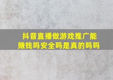 抖音直播做游戏推广能赚钱吗安全吗是真的吗吗