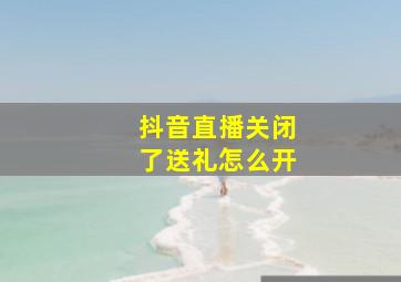 抖音直播关闭了送礼怎么开