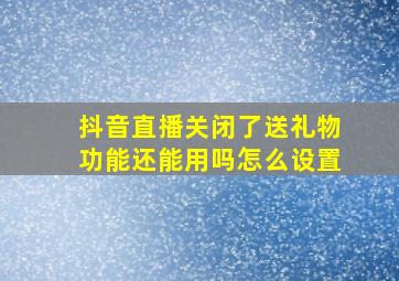 抖音直播关闭了送礼物功能还能用吗怎么设置