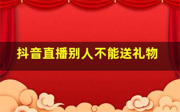 抖音直播别人不能送礼物