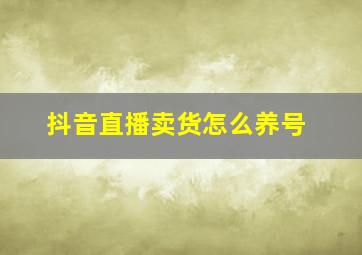 抖音直播卖货怎么养号