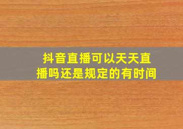 抖音直播可以天天直播吗还是规定的有时间