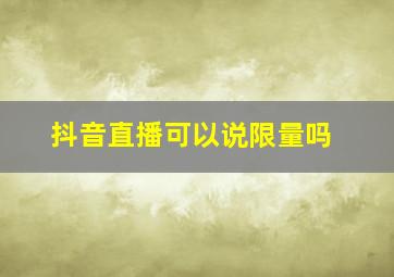 抖音直播可以说限量吗