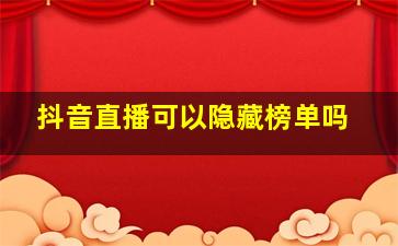 抖音直播可以隐藏榜单吗