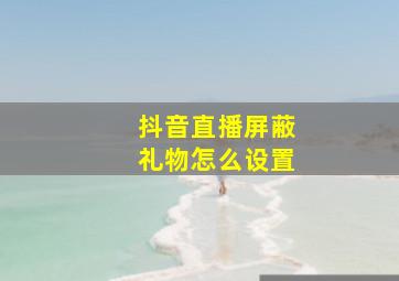 抖音直播屏蔽礼物怎么设置