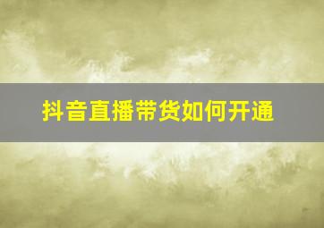 抖音直播带货如何开通