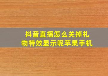 抖音直播怎么关掉礼物特效显示呢苹果手机