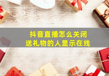 抖音直播怎么关闭送礼物的人显示在线