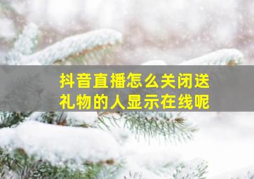 抖音直播怎么关闭送礼物的人显示在线呢