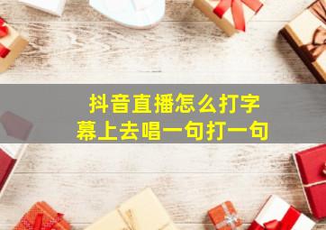 抖音直播怎么打字幕上去唱一句打一句