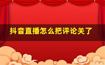 抖音直播怎么把评论关了