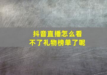 抖音直播怎么看不了礼物榜单了呢