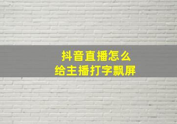 抖音直播怎么给主播打字飘屏