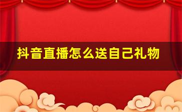 抖音直播怎么送自己礼物