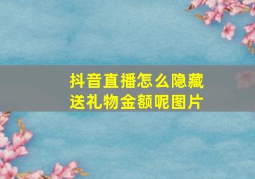 抖音直播怎么隐藏送礼物金额呢图片