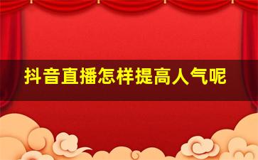 抖音直播怎样提高人气呢