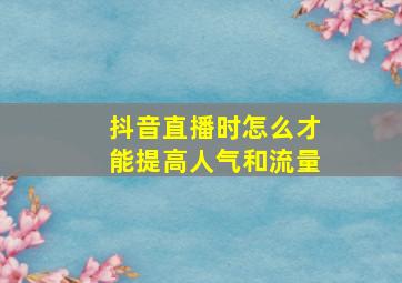 抖音直播时怎么才能提高人气和流量