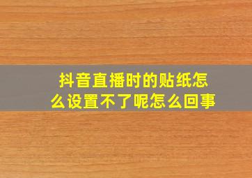 抖音直播时的贴纸怎么设置不了呢怎么回事