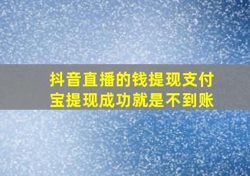 抖音直播的钱提现支付宝提现成功就是不到账