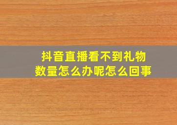 抖音直播看不到礼物数量怎么办呢怎么回事